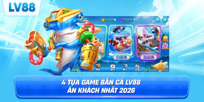 4 Tựa game bắn cá LV88 ăn khách nhất 2026