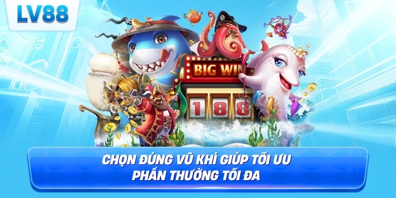 Chọn đúng vũ khí giúp tối ưu phần thưởng tối đa 