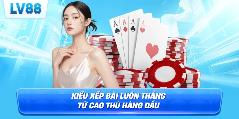 Kiểu xếp bài luôn thắng từ cao thủ hàng đầu