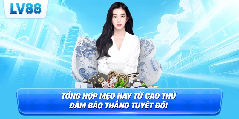 Tổng hợp mẹo hay từ cao thủ đảm bảo thắng tuyệt đối