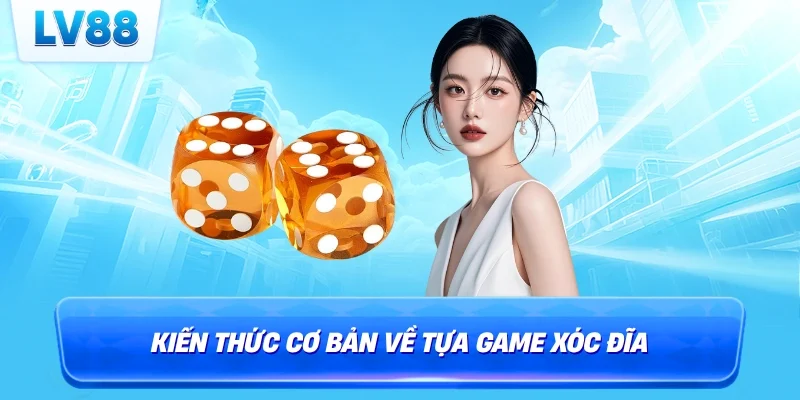 Kiến thức cơ bản về tựa game xóc đĩa