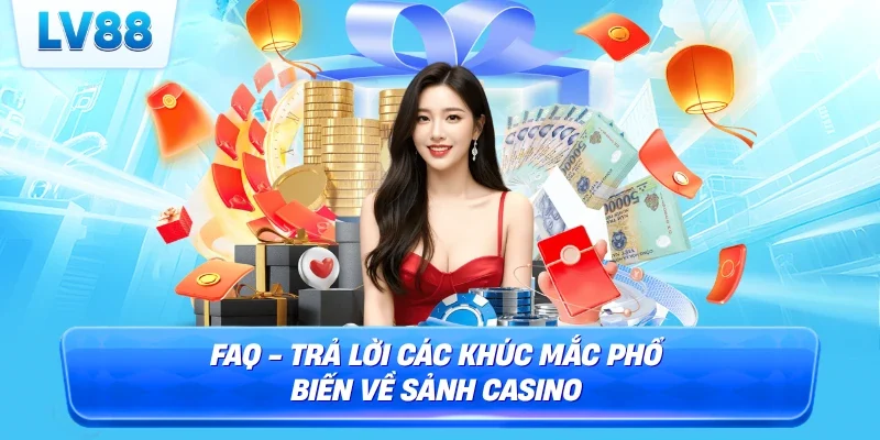 FAQ - Trả lời các khúc mắc phổ biến về sảnh casino