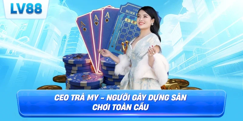 CEO Trà My - Người gây dựng sân chơi toàn cầu