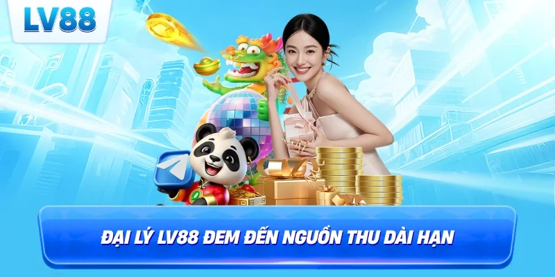 Đại lý LV88 đem đến nguồn thu dài hạn
