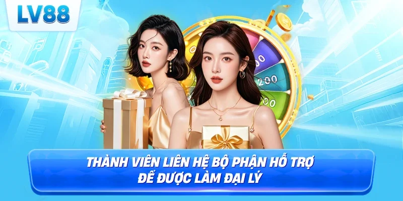 Thành viên liên hệ bộ phận hỗ trợ để được làm đại lý