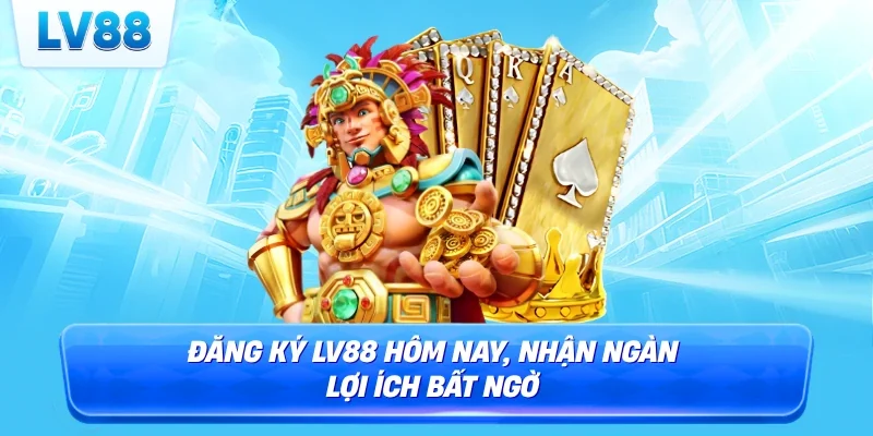Đăng ký LV88 hôm nay, nhận ngàn lợi ích bất ngờ