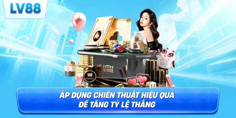 Áp dụng chiến thuật hiệu quả để tăng tỷ lệ thắng
