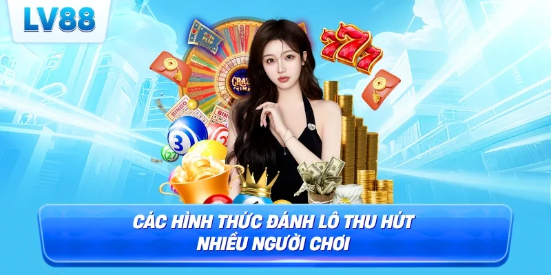 Các hình thức đánh lô thu hút nhiều người chơi