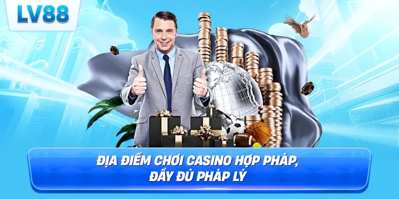 Địa điểm chơi casino hợp pháp, đầy đủ pháp lý