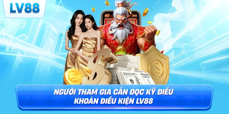 Người tham gia cần đọc kỹ điều khoản điều kiện LV88