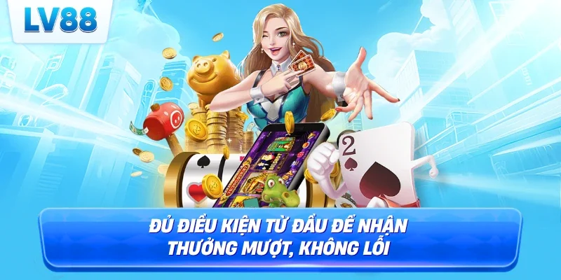 Đủ điều kiện từ đầu để nhận thưởng mượt, không lỗi
