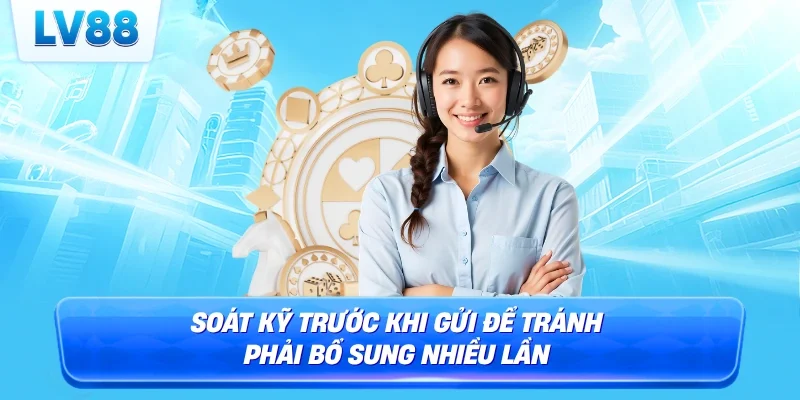 Soát kỹ trước khi gửi để tránh phải bổ sung nhiều lần