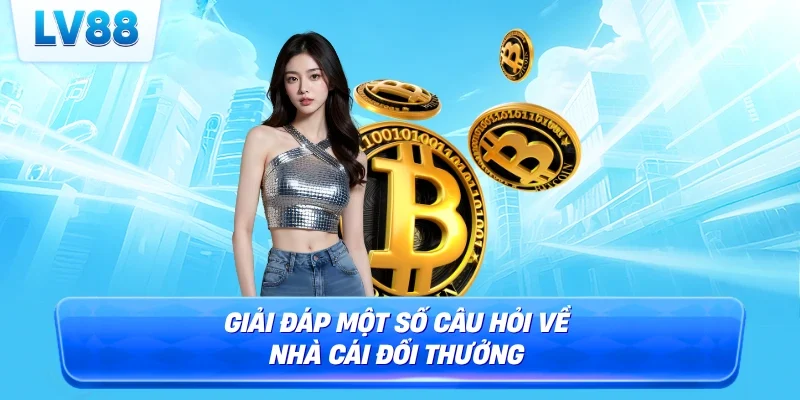 Giải đáp một số câu hỏi về nhà cái đổi thưởng