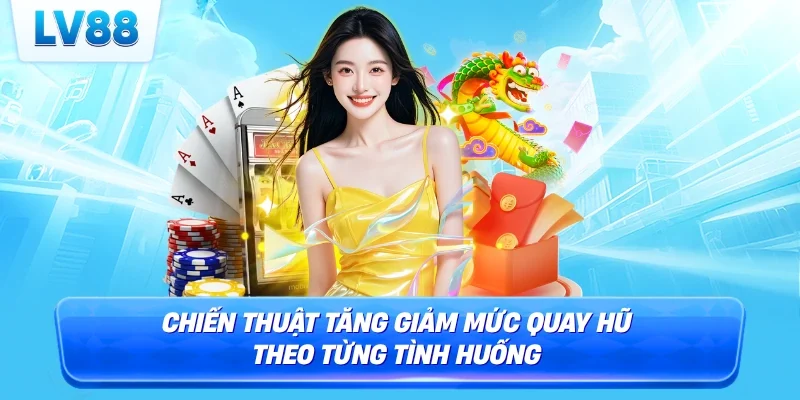 Chiến thuật tăng giảm mức quay hũ theo từng tình huống