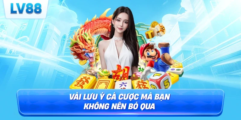 Vài lưu ý cá cược mà bạn không nên bỏ qua