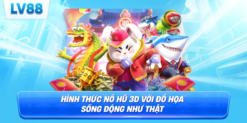 Hình thức nổ hũ 3D với đồ họa sống động như thật