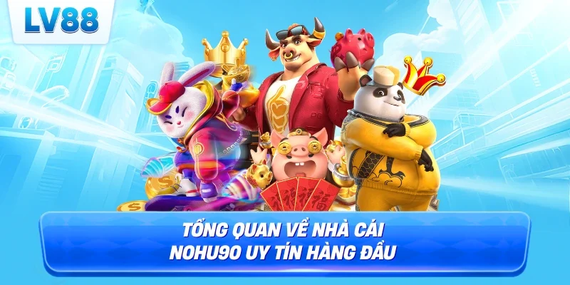 Tổng quan về nhà cái Nohu90 uy tín hàng đầu