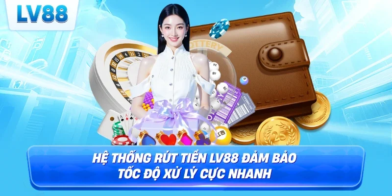 Hệ thống rút tiền LV88 đảm bảo tốc độ xử lý cực nhanh