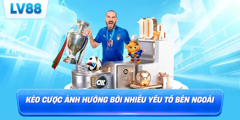 Kèo cược ảnh hưởng bởi nhiều yếu tố bên ngoài