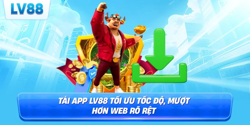 Tải app LV88 tối ưu tốc độ, mượt hơn web rõ rệt
