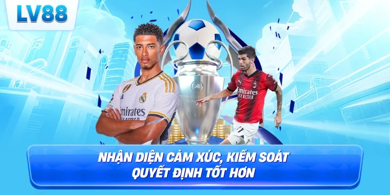 Nhận diện cảm xúc, kiểm soát quyết định tốt hơn 