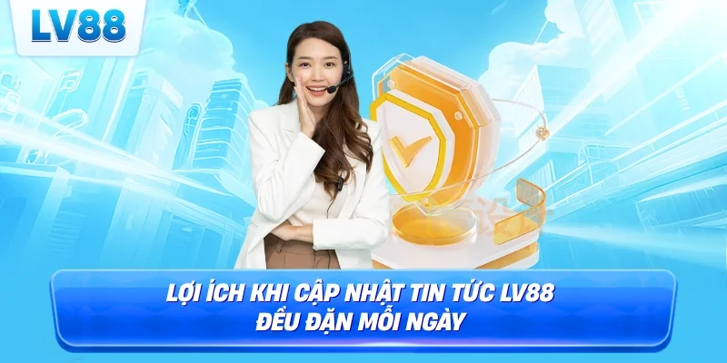 Lợi ích khi cập nhật tin tức LV88 đều đặn mỗi ngày