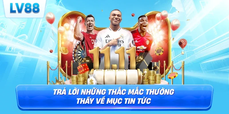 Trả lời những thắc mắc thường thấy về mục tin tức