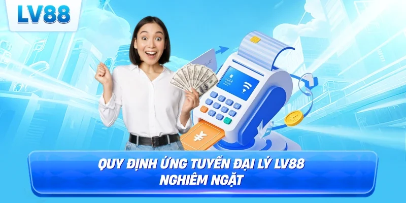 Quy định ứng tuyển đại lý LV88 nghiêm ngặt 